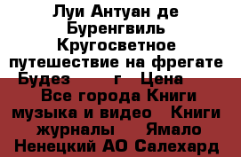 Луи Антуан де Буренгвиль Кругосветное путешествие на фрегате “Будез“ 1960 г › Цена ­ 450 - Все города Книги, музыка и видео » Книги, журналы   . Ямало-Ненецкий АО,Салехард г.